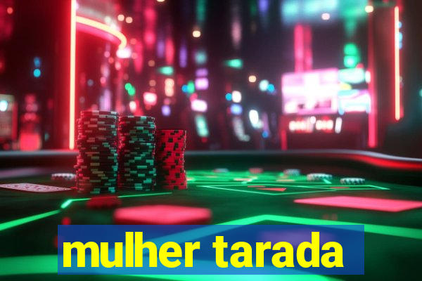 mulher tarada